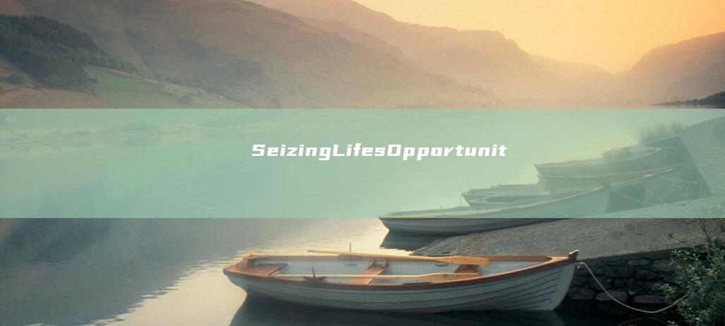 Seizing Lifes Opportunities for Personal Growth and Achievement