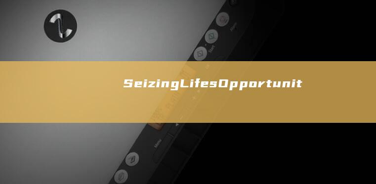 Seizing Lifes Opportunities for Personal Growth and Achievement